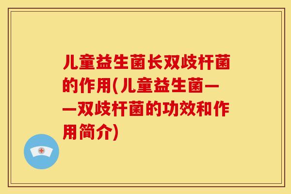 儿童益生菌长双歧杆菌的作用(儿童益生菌——双歧杆菌的功效和作用简介) 儿童益生菌长双歧杆菌的作用(儿童益生菌——双歧杆菌的功效和作用简介)