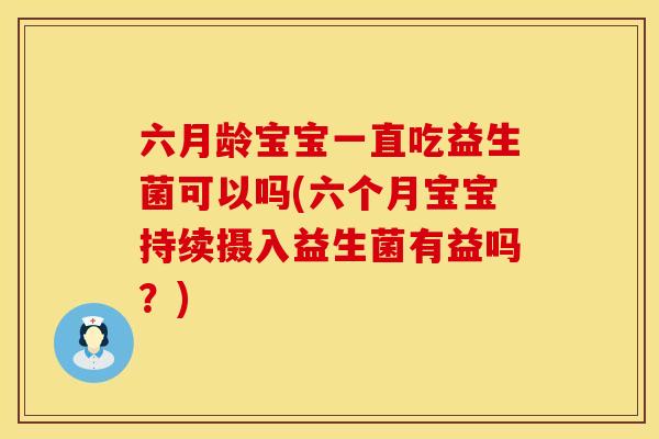 六月龄宝宝一直吃益生菌可以吗(六个月宝宝持续摄入益生菌有益吗?) 六月龄宝宝一直吃益生菌可以吗(六个月宝宝持续摄入益生菌有益吗?)
