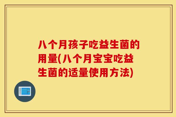 八个月孩子吃益生菌的用量(八个月宝宝吃益生菌的适量使用方法)
