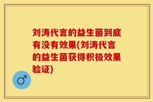 刘涛代言的益生菌到底有没有效果(刘涛代言的益生菌获得积极效果验证)