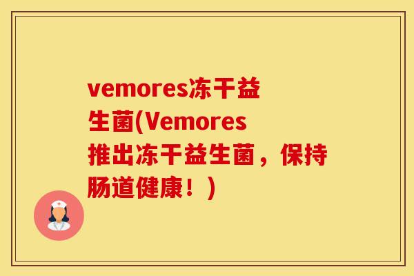 vemores冻干益生菌(Vemores推出冻干益生菌，保持肠道健康！)