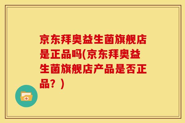 京东拜奥益生菌旗舰店是正品吗(京东拜奥益生菌旗舰店产品是否正品？)