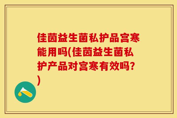 佳茵益生菌私护品宫寒能用吗(佳茵益生菌私护产品对宫寒有效吗?) 佳茵益生菌私护品宫寒能用吗(佳茵益生菌私护产品对宫寒有效吗?)
