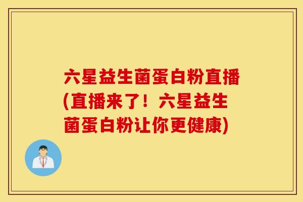 六星益生菌蛋白粉直播(直播来了！六星益生菌蛋白粉让你更健康)