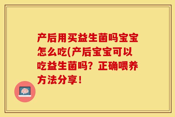 产后用买益生菌吗宝宝怎么吃(产后宝宝可以吃益生菌吗?正确喂养方法分享! 产后用买益生菌吗宝宝怎么吃(产后宝宝可以吃益生菌吗?正确喂养方法分享!