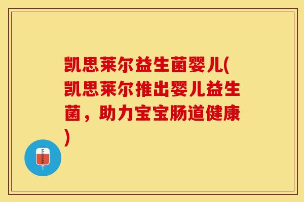 凯思莱尔益生菌婴儿(凯思莱尔推出婴儿益生菌,助力宝宝肠道健康) 凯思莱尔益生菌婴儿(凯思莱尔推出婴儿益生菌,助力宝宝肠道健康)