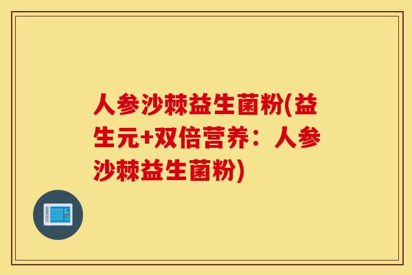 人参沙棘益生菌粉(益生元+双倍营养:人参沙棘益生菌粉) 人参沙棘益生菌粉(益生元+双倍营养:人参沙棘益生菌粉)