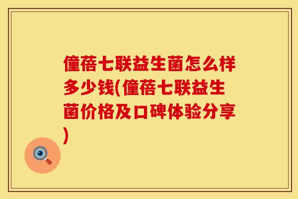 僮蓓七联益生菌怎么样多少钱(僮蓓七联益生菌价格及口碑体验分享) 僮蓓七联益生菌怎么样多少钱(僮蓓七联益生菌价格及口碑体验分享)