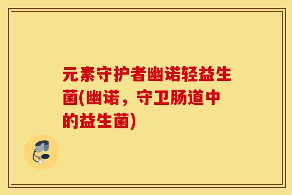 元素守护者幽诺轻益生菌(幽诺,守卫肠道中的益生菌) 元素守护者幽诺轻益生菌(幽诺,守卫肠道中的益生菌)