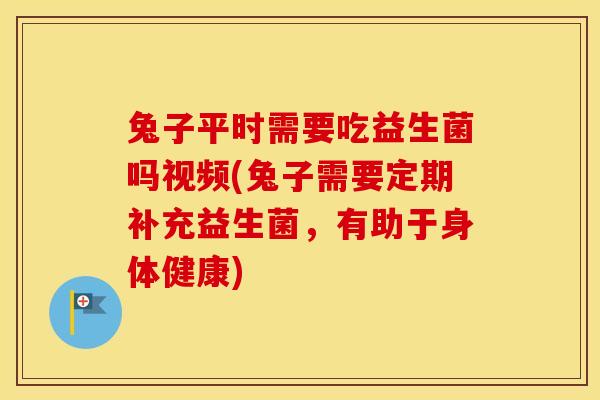 兔子平时需要吃益生菌吗视频(兔子需要定期补充益生菌,有助于身体健康) 兔子平时需要吃益生菌吗视频(兔子需要定期补充益生菌,有助于身体健康)