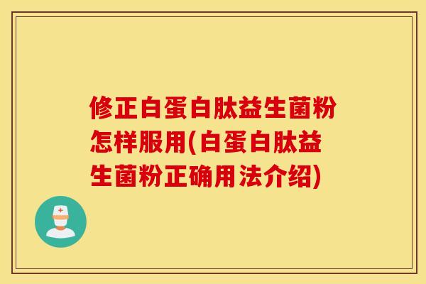 修正白蛋白肽益生菌粉怎样服用(白蛋白肽益生菌粉正确用法介绍) 修正白蛋白肽益生菌粉怎样服用(白蛋白肽益生菌粉正确用法介绍)