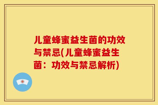 儿童蜂蜜益生菌的功效与禁忌(儿童蜂蜜益生菌：功效与禁忌解析)