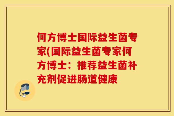 何方博士国际益生菌专家(国际益生菌专家何方博士:推荐益生菌补充剂促进肠道健康 何方博士国际益生菌专家(国际益生菌专家何方博士:推荐益生菌补充剂促进肠道健康