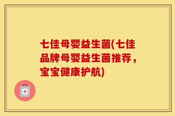 七佳母婴益生菌(七佳品牌母婴益生菌推荐,宝宝健康护航) 七佳母婴益生菌(七佳品牌母婴益生菌推荐,宝宝健康护航)