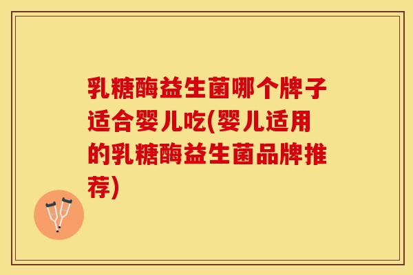 乳糖酶益生菌哪个牌子适合婴儿吃(婴儿适用的乳糖酶益生菌品牌推荐) 乳糖酶益生菌哪个牌子适合婴儿吃(婴儿适用的乳糖酶益生菌品牌推荐)