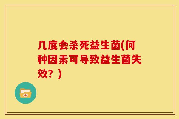 几度会杀死益生菌(何种因素可导致益生菌失效？)