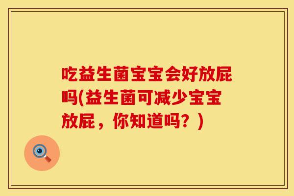 吃益生菌宝宝会好放屁吗(益生菌可减少宝宝放屁,你知道吗?) 吃益生菌宝宝会好放屁吗(益生菌可减少宝宝放屁,你知道吗?)
