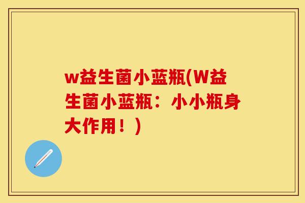 w益生菌小蓝瓶(W益生菌小蓝瓶：小小瓶身大作用！)