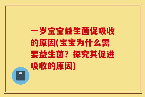 一岁宝宝益生菌促吸收的原因(宝宝为什么需要益生菌?探究其促进吸收的原因) 一岁宝宝益生菌促吸收的原因(宝宝为什么需要益生菌?探究其促进吸收的原因)