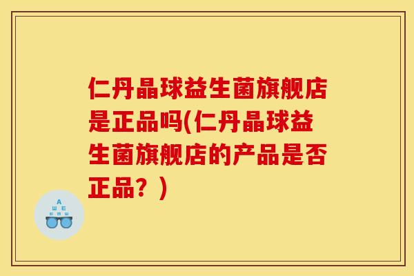 仁丹晶球益生菌旗舰店是正品吗(仁丹晶球益生菌旗舰店的产品是否正品？)