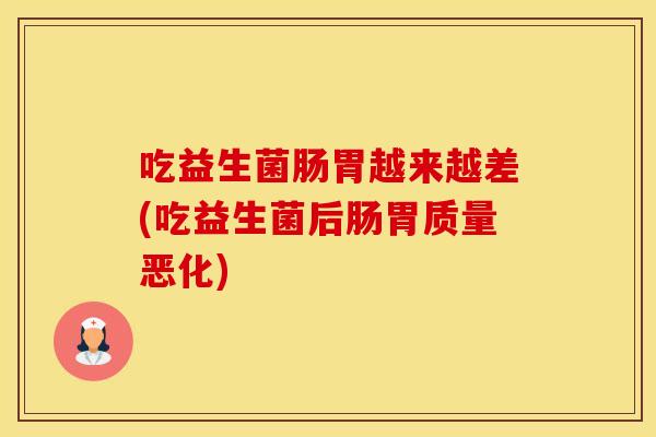 吃益生菌肠胃越来越差(吃益生菌后肠胃质量恶化) 吃益生菌肠胃越来越差(吃益生菌后肠胃质量恶化)