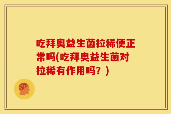 吃拜奥益生菌拉稀便正常吗(吃拜奥益生菌对拉稀有作用吗？)