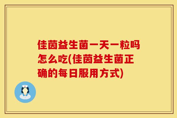 佳茵益生菌一天一粒吗怎么吃(佳茵益生菌正确的每日服用方式)