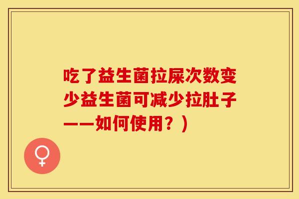 吃了益生菌拉屎次数变少益生菌可减少拉肚子——如何使用？)