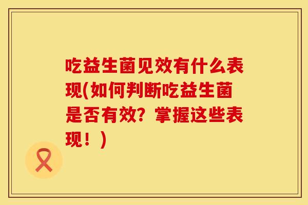 吃益生菌见效有什么表现(如何判断吃益生菌是否有效？掌握这些表现！)
