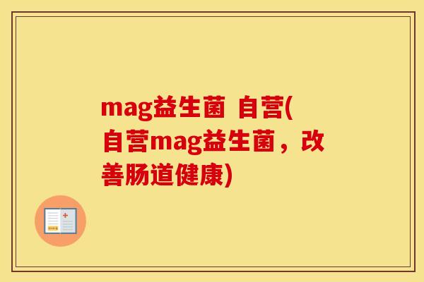 mag益生菌 自营(自营mag益生菌,改善肠道健康) mag益生菌 自营(自营mag益生菌,改善肠道健康)