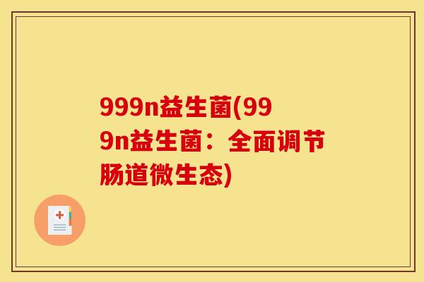 999n益生菌(999n益生菌:全面调节肠道微生态) 999n益生菌(999n益生菌:全面调节肠道微生态)