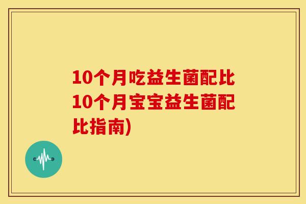10个月吃益生菌配比10个月宝宝益生菌配比指南)