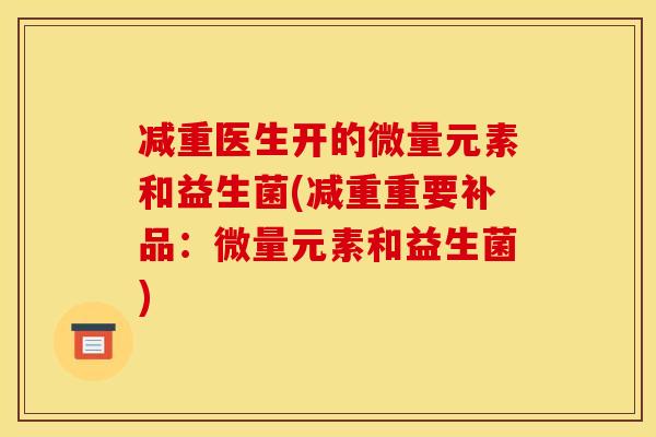 减重医生开的微量元素和益生菌(减重重要补品：微量元素和益生菌)