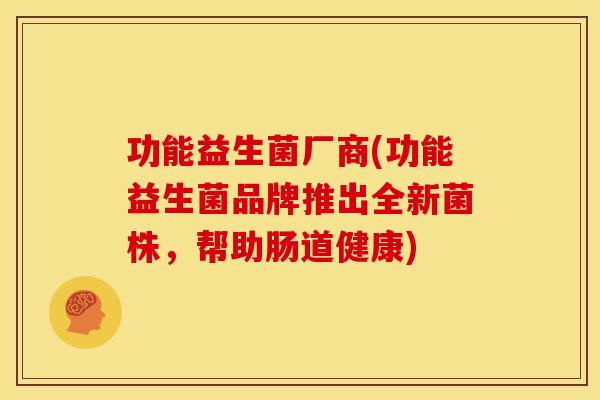 功能益生菌厂商(功能益生菌品牌推出全新菌株，帮助肠道健康)