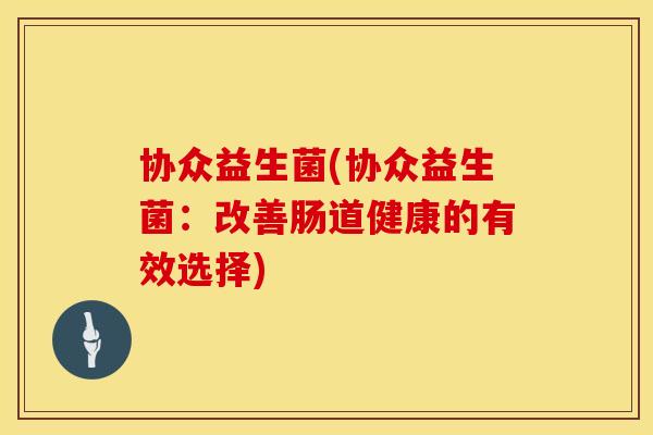协众益生菌(协众益生菌：改善肠道健康的有效选择)