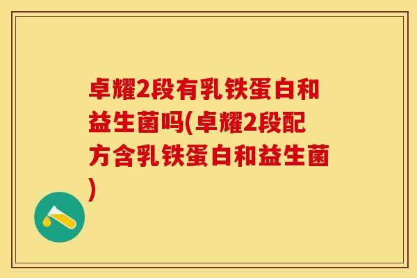 卓耀2段有乳铁蛋白和益生菌吗(卓耀2段配方含乳铁蛋白和益生菌)