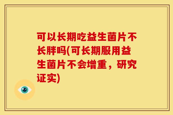 可以长期吃益生菌片不长胖吗(可长期服用益生菌片不会增重，研究证实)