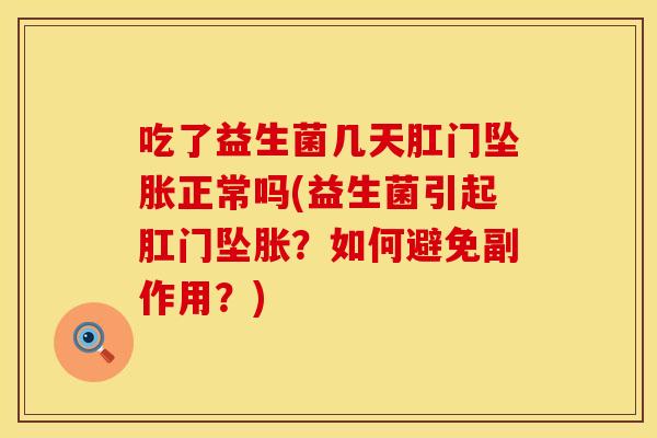 吃了益生菌几天肛门坠胀正常吗(益生菌引起肛门坠胀？如何避免副作用？)