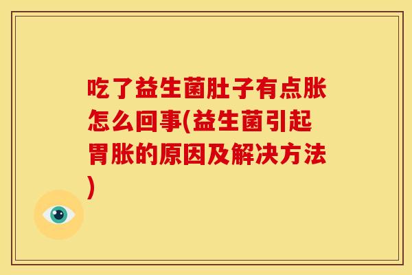 吃了益生菌肚子有点胀怎么回事(益生菌引起胃胀的原因及解决方法)