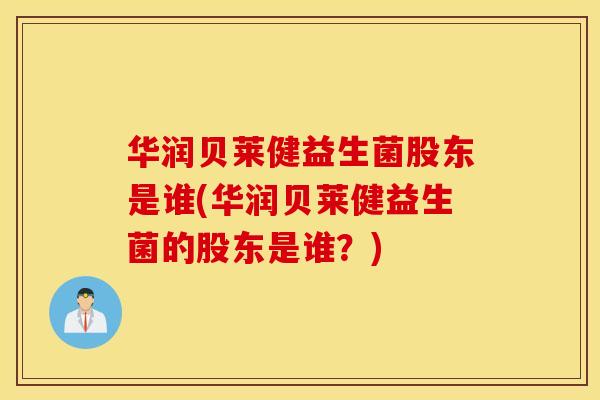 华润贝莱健益生菌股东是谁(华润贝莱健益生菌的股东是谁?) 华润贝莱健益生菌股东是谁(华润贝莱健益生菌的股东是谁?)