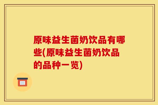 原味益生菌奶饮品有哪些(原味益生菌奶饮品的品种一览)