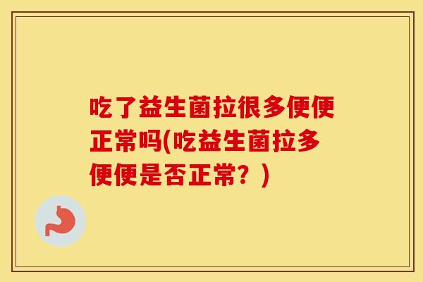 吃了益生菌拉很多便便正常吗(吃益生菌拉多便便是否正常？)