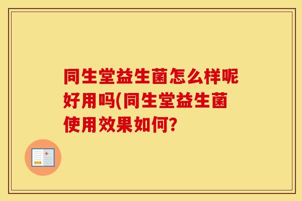 同生堂益生菌怎么样呢好用吗(同生堂益生菌使用效果如何？