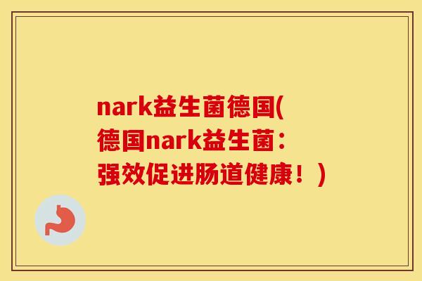 nark益生菌德国(德国nark益生菌:强效促进肠道健康!) nark益生菌德国(德国nark益生菌:强效促进肠道健康!)
