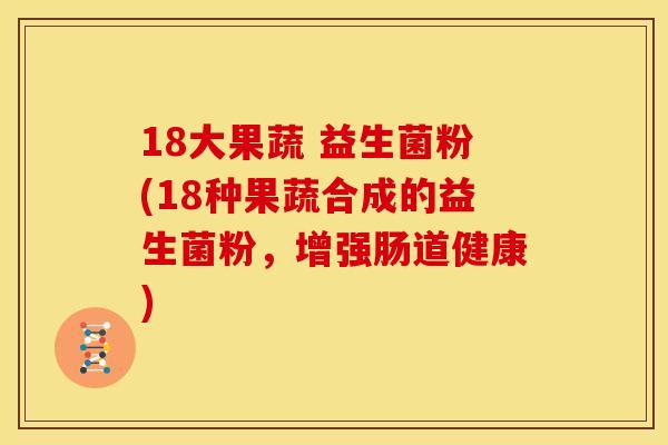 18大果蔬 益生菌粉(18种果蔬合成的益生菌粉，增强肠道健康)