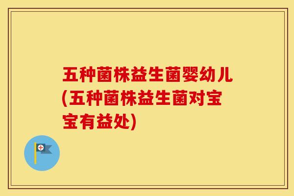 五种菌株益生菌婴幼儿(五种菌株益生菌对宝宝有益处) 五种菌株益生菌婴幼儿(五种菌株益生菌对宝宝有益处)