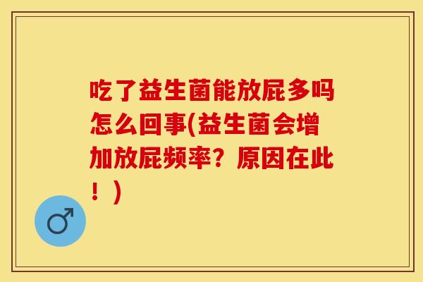 吃了益生菌能放屁多吗怎么回事(益生菌会增加放屁频率？原因在此！)