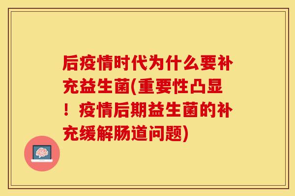 后疫情时代为什么要补充益生菌(重要性凸显!疫情后期益生菌的补充缓解肠道问题) 后疫情时代为什么要补充益生菌(重要性凸显!疫情后期益生菌的补充缓解肠道问题)