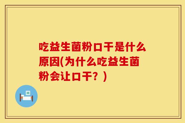 吃益生菌粉口干是什么原因(为什么吃益生菌粉会让口干?) 吃益生菌粉口干是什么原因(为什么吃益生菌粉会让口干?)