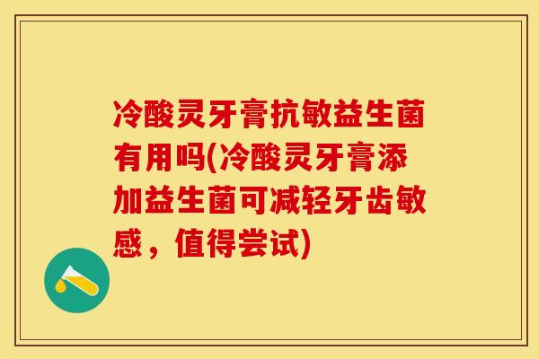 冷酸灵牙膏抗敏益生菌有用吗(冷酸灵牙膏添加益生菌可减轻牙齿敏感，值得尝试)